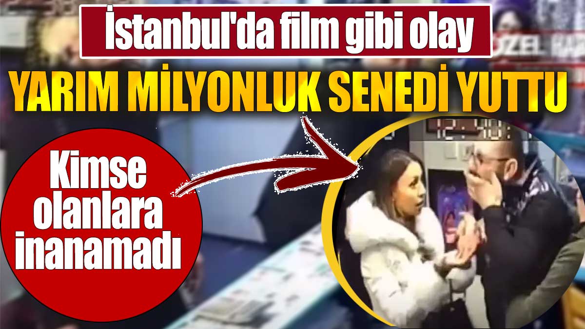 İstanbul'da film gibi olay. Yarım milyonluk senedi yuttu. Kimse olanlara inanamadı