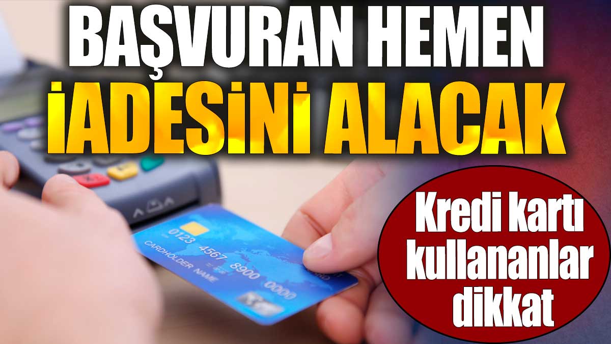 Kredi kartı kullananlar dikkat. Başvuran hemen iadesini alacak