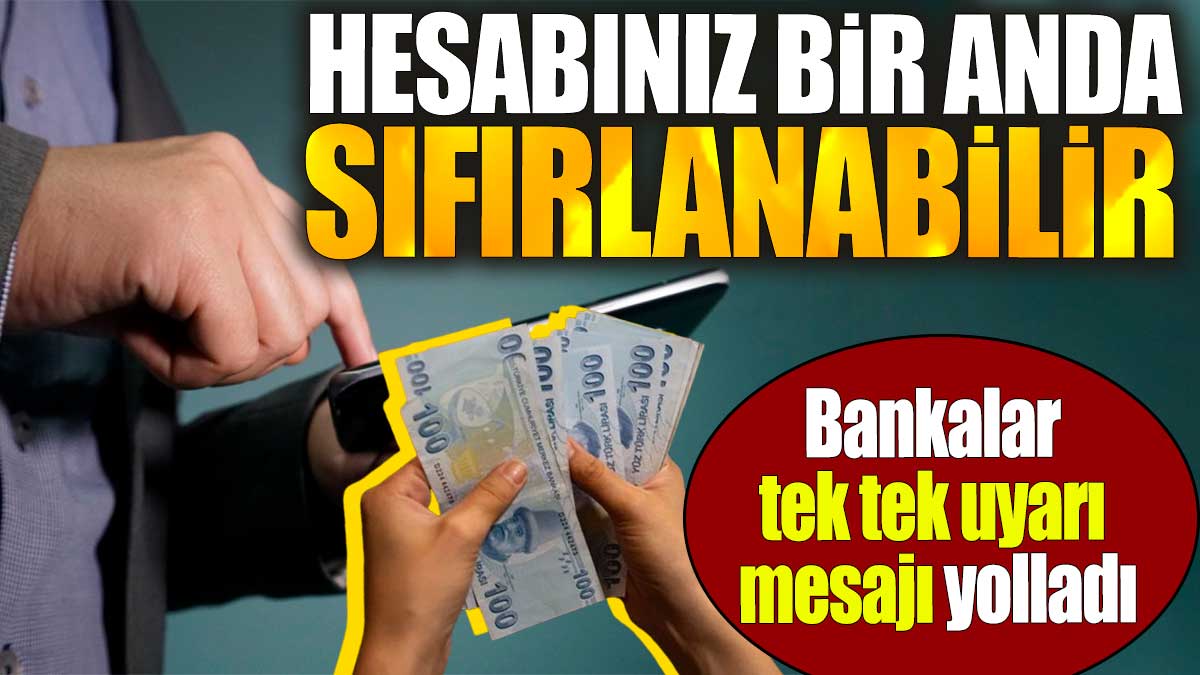 Bankalar tek tek uyarı mesajı yolladı. Hesabınız bir anda sıfırlanabilir