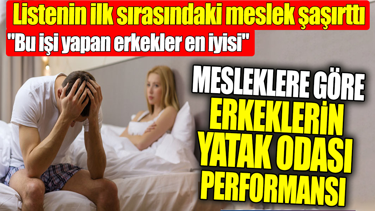 Mesleklere göre erkeklerin yatak odası performansı! 'Bu işi yapan erkekler en iyisi'