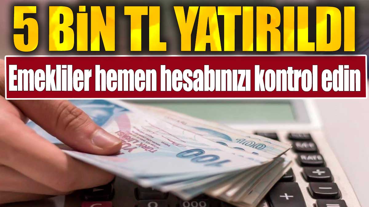 Emekliler hemen hesabınızı kontrol edin. 5 bin TL yatırıldı