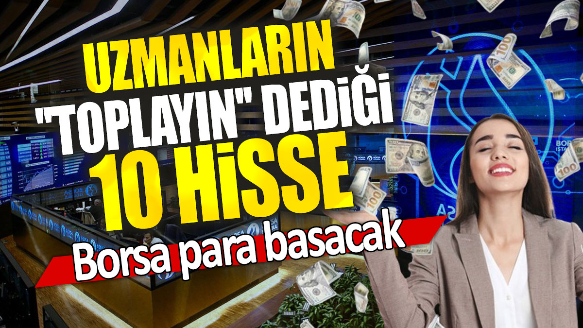 Borsa para basacak: Uzmanların ''toplayın'' dediği 10 hisse