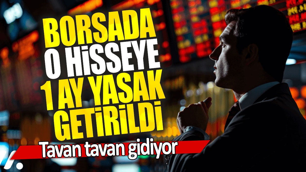 Borsada o hisseye 1 ay yasak getirildi: Tavan tavan gidiyor