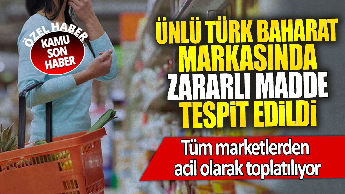 Ünlü Türk baharat markasında zararlı madde tespit edildi: Tüm marketlerden acil olarak toplatılıyor