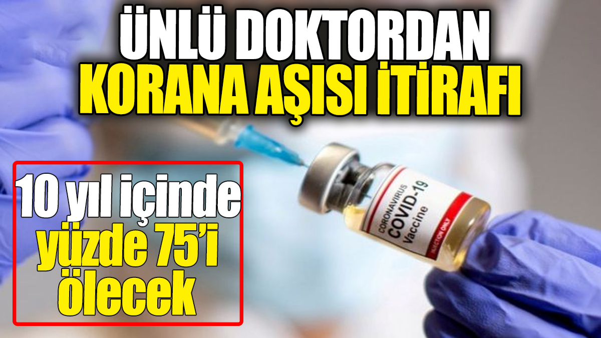 Ünlü doktordan korana aşısı itirafı: 10 yıl içinde yüzde 75’i ölecek