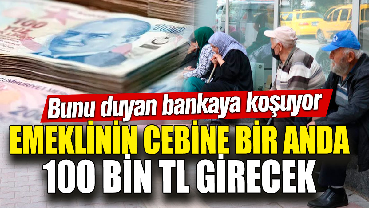 Emeklinin cebine bir anda 100 bin TL girecek! Bunu duyan bankaya koşuyor