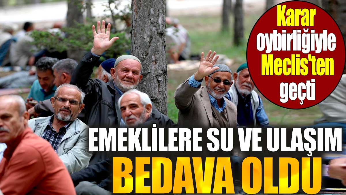 Emeklilere su ve ulaşım bedava oldu. Karar oybirliğiyle Meclis'ten geçti