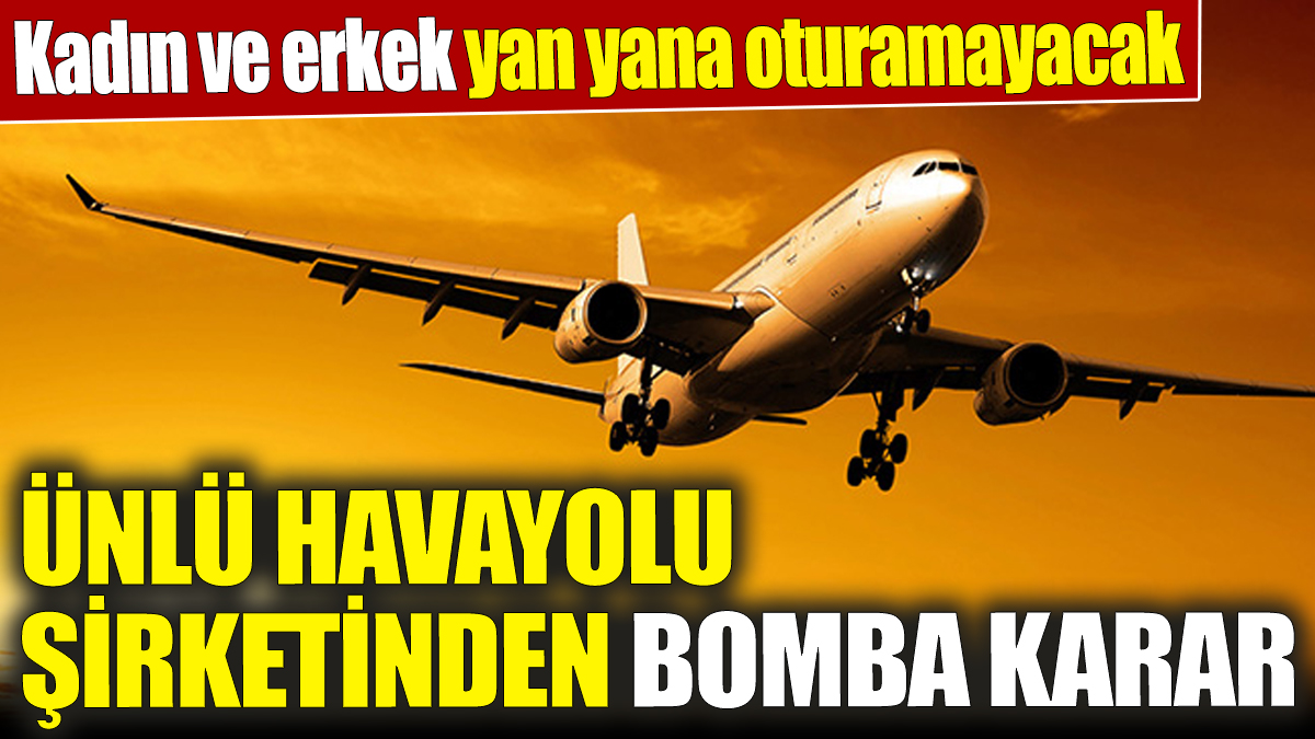 Ünlü havayolu şirketinden bomba karar! Kadın ve erkek yan yana oturamayacak