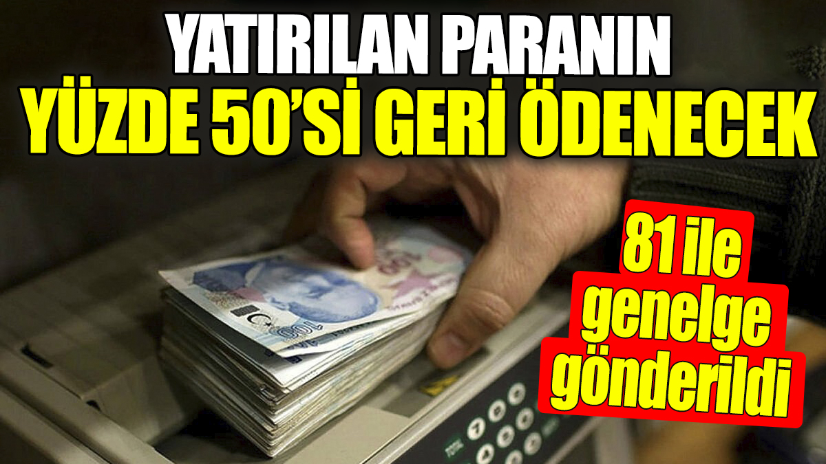 Yatırılan paranın yüzde 50'si geri ödenecek: 81 ile genelge gönderildi