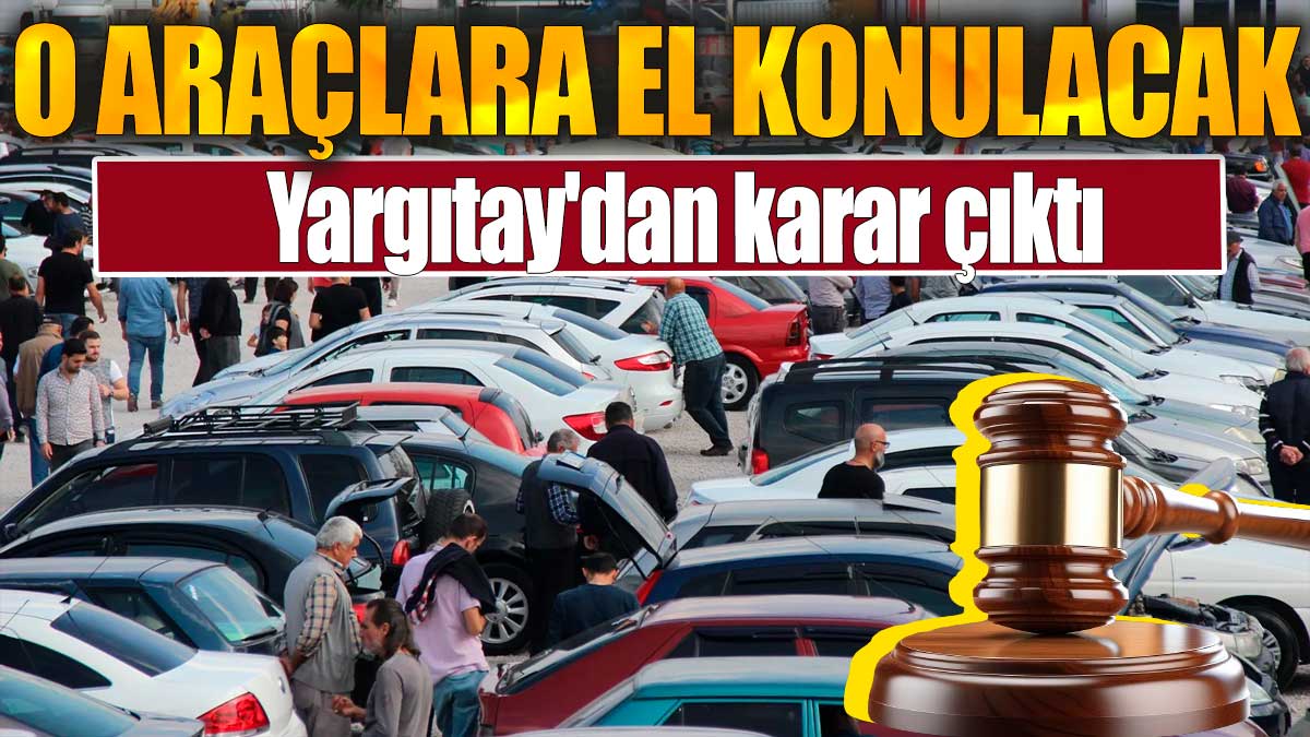 O araçlara el konulacak. Yargıtay'dan karar çıktı