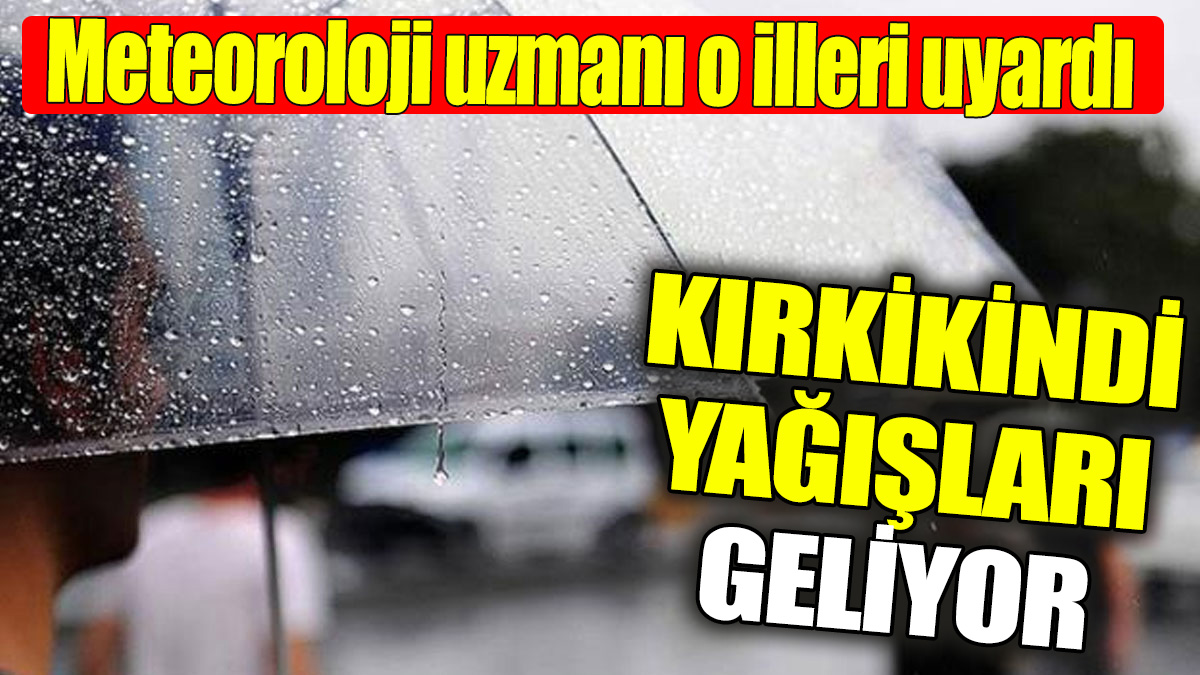 Kırkikindi yağışları geliyor! Meteoroloji uzmanı o illeri uyardı