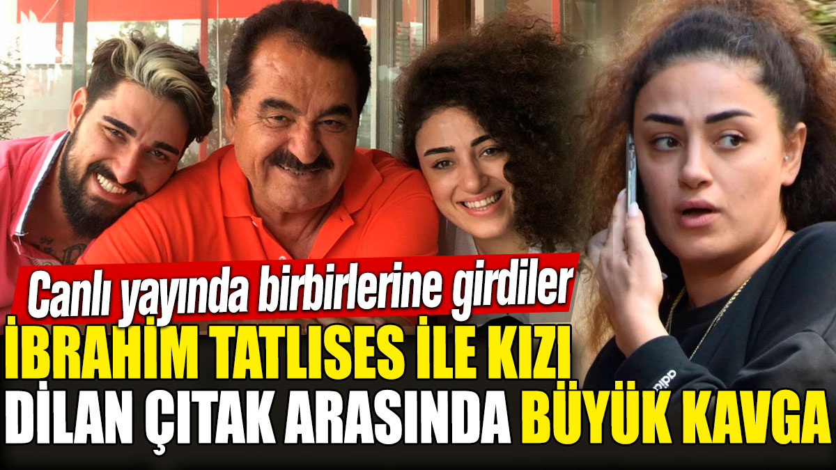 İbrahim Tatlıses ile Kızı Dilan Çıtak arasında büyük kavga! Canlı yayında birbirlerine girdiler