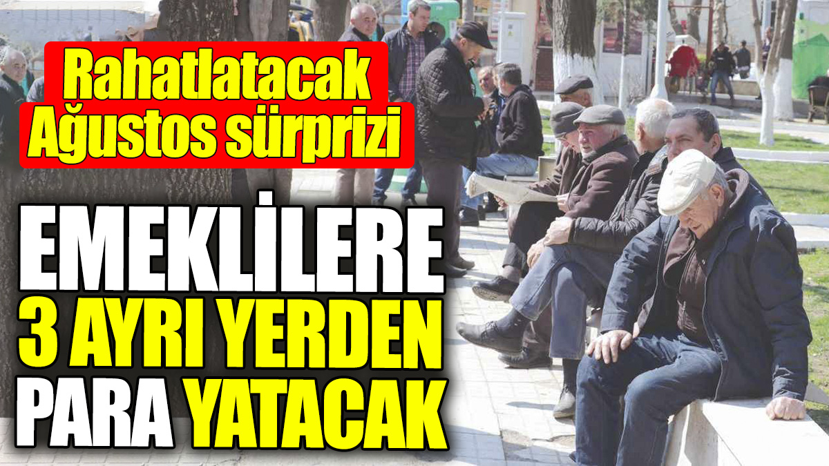 Emeklilere 3 ayrı yerden para yatacak! Rahatlatacak Ağustos sürprizi