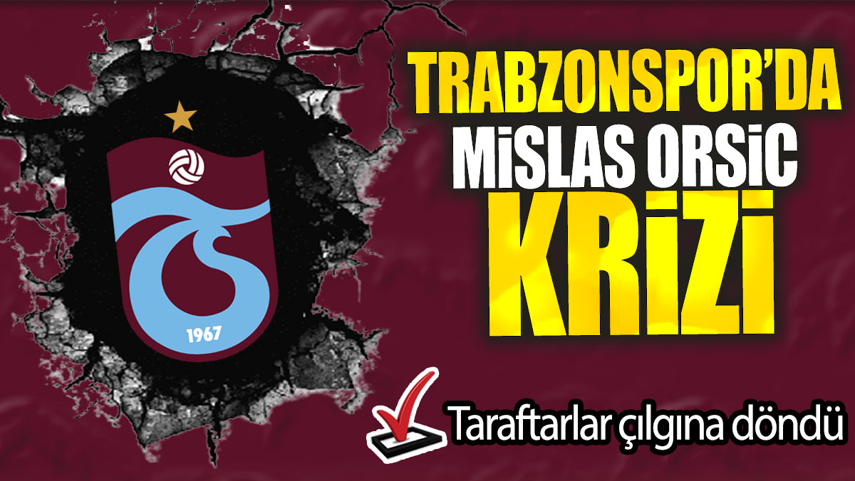 Trabzonspor’da Mislas Orsic krizi:  Taraftarlar çılgına döndü