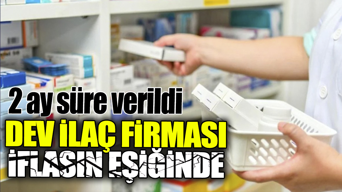 Dev ilaç firması iflasın eşiğinde: Tam 2 ay süre verildi