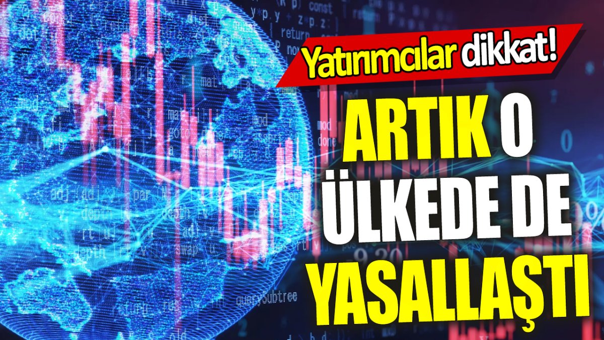 Yatırımcılar dikkat! Artık o ülkede de yasallaştı