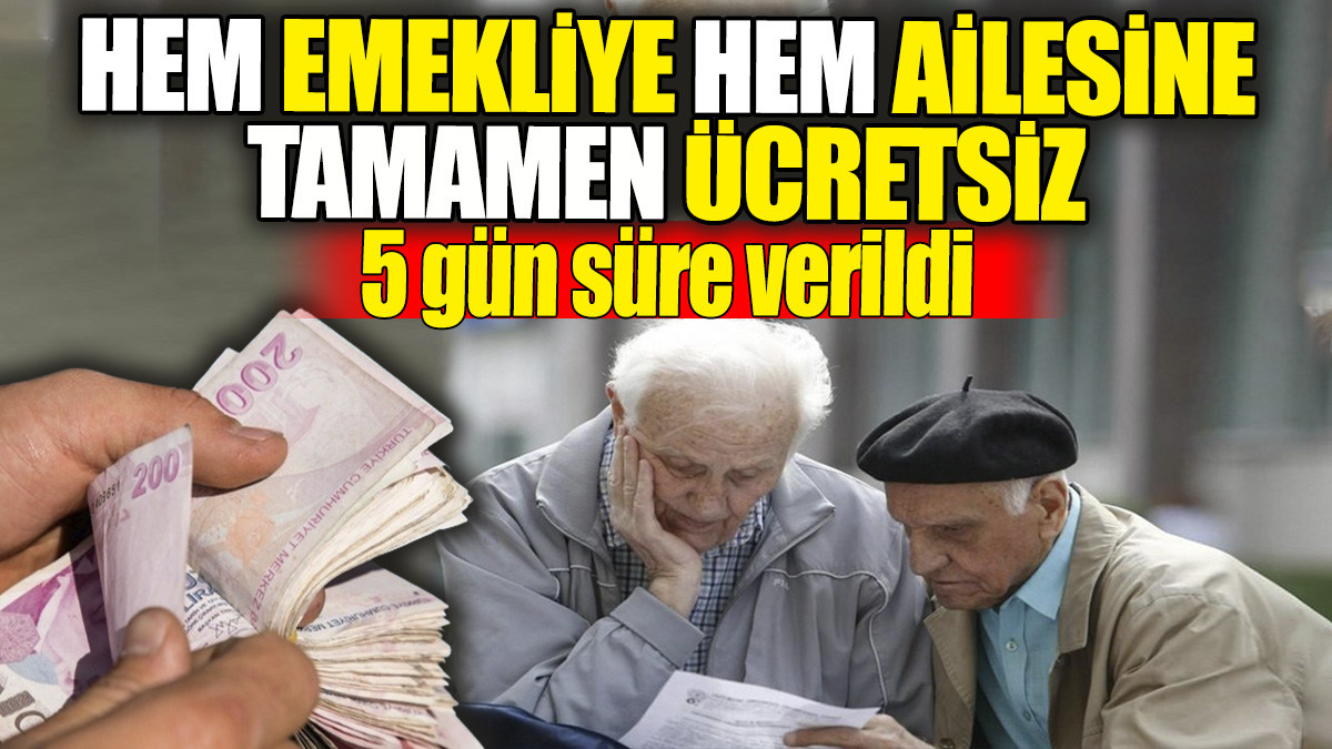 Hem emekliye hem ailesine tamamen ücretsiz! 5 gün süre verildi