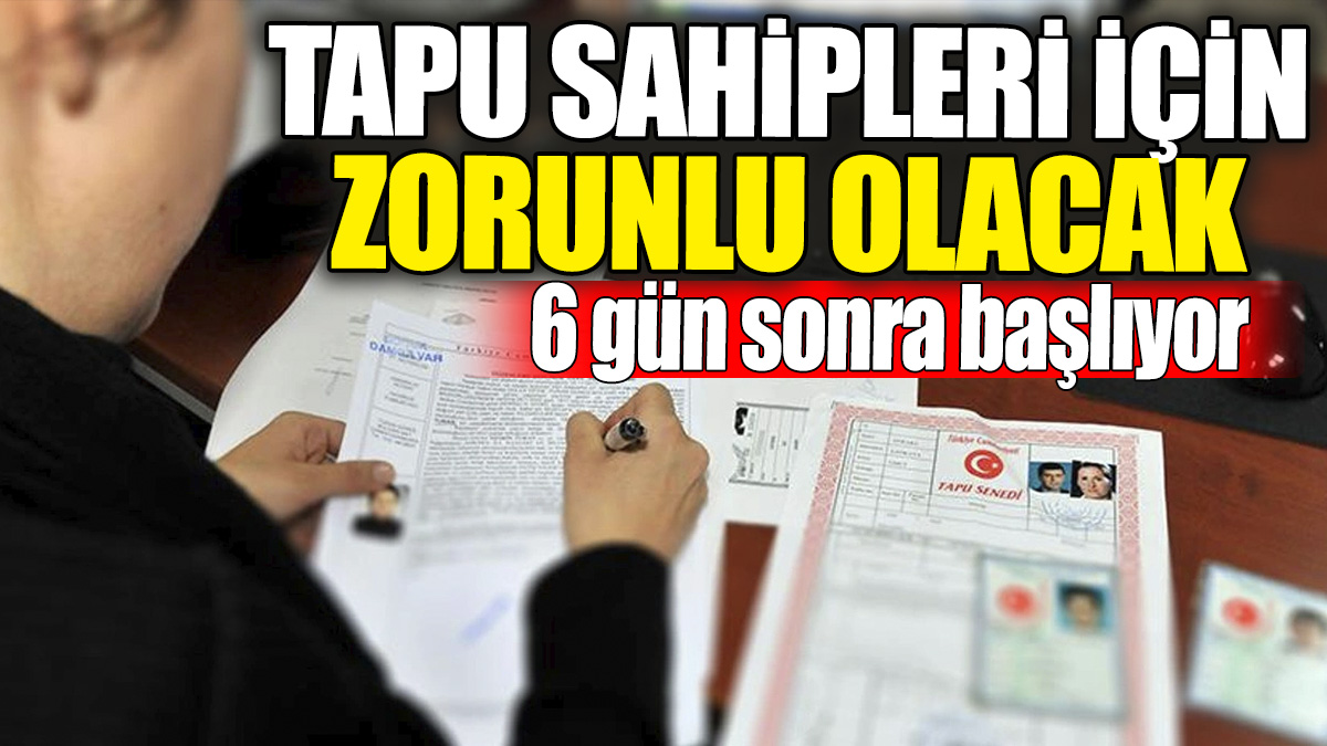 Tapu sahipleri için zorunlu olacak! 6 gün sonra başlıyor