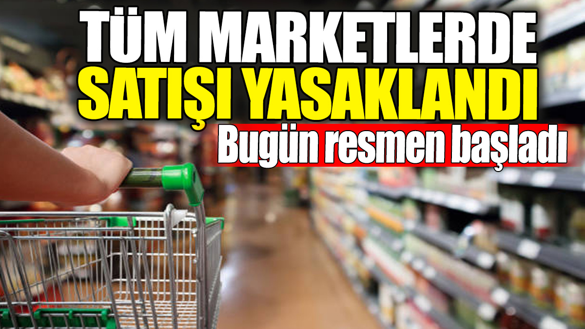 Tüm marketlerde satışı yasaklandı! Bugün resmen başladı