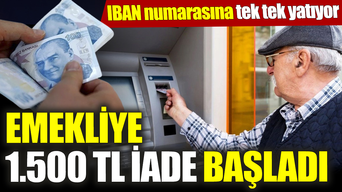 Emekliye 1.500 TL iade başladı! IBAN numarasına tek tek yatıyor