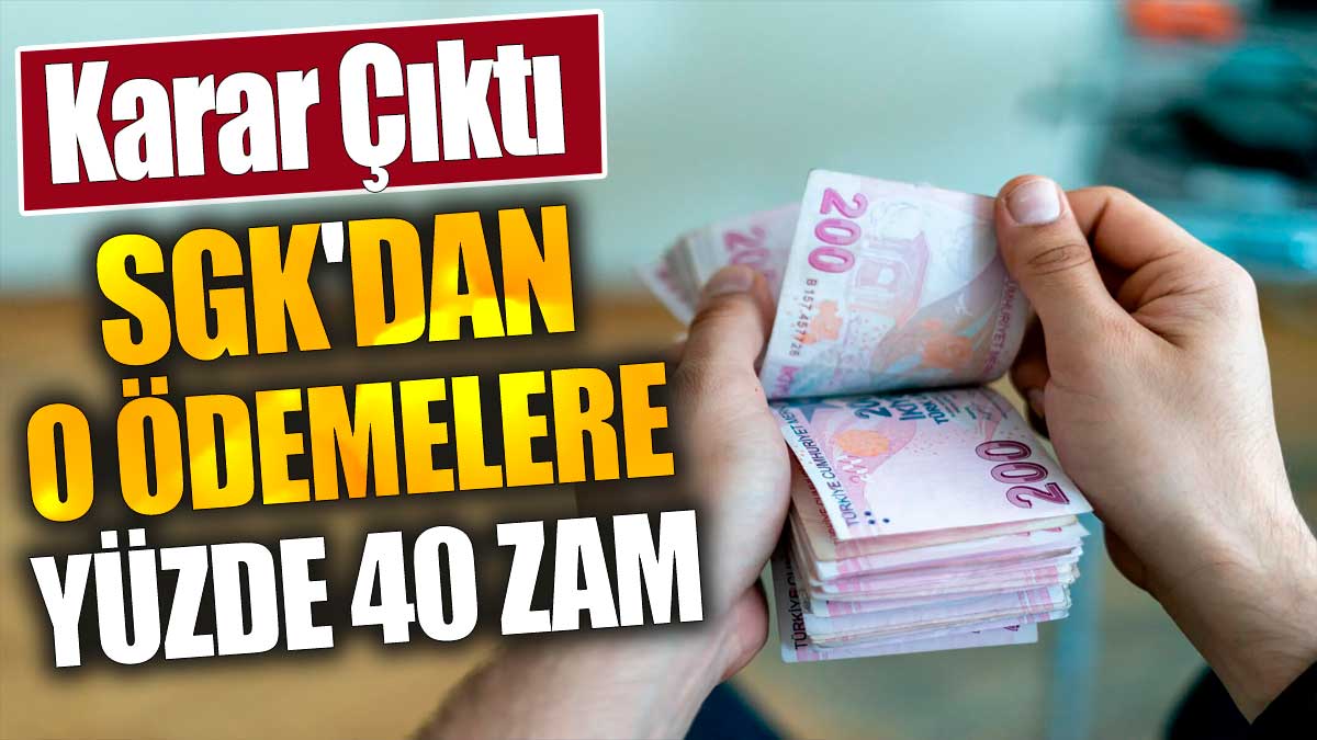 SGK'dan o ödemelere yüzde 40 zam. Karar çıktı