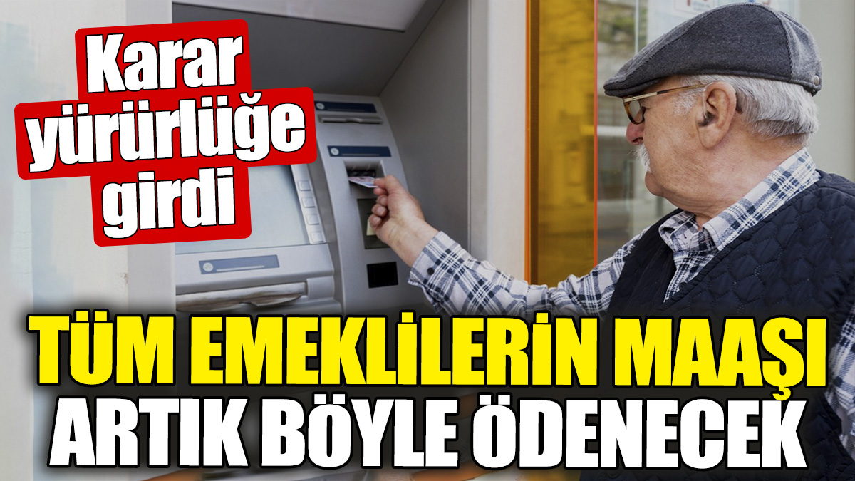 Tüm emeklilerin maaşı artık böyle ödenecek. Karar yürürlüğe girdi