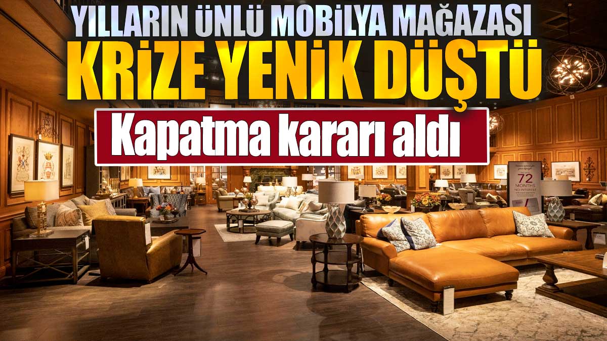 Yılların ünlü mobilya mağazası krize yenik düştü: Kapatma kararı aldı