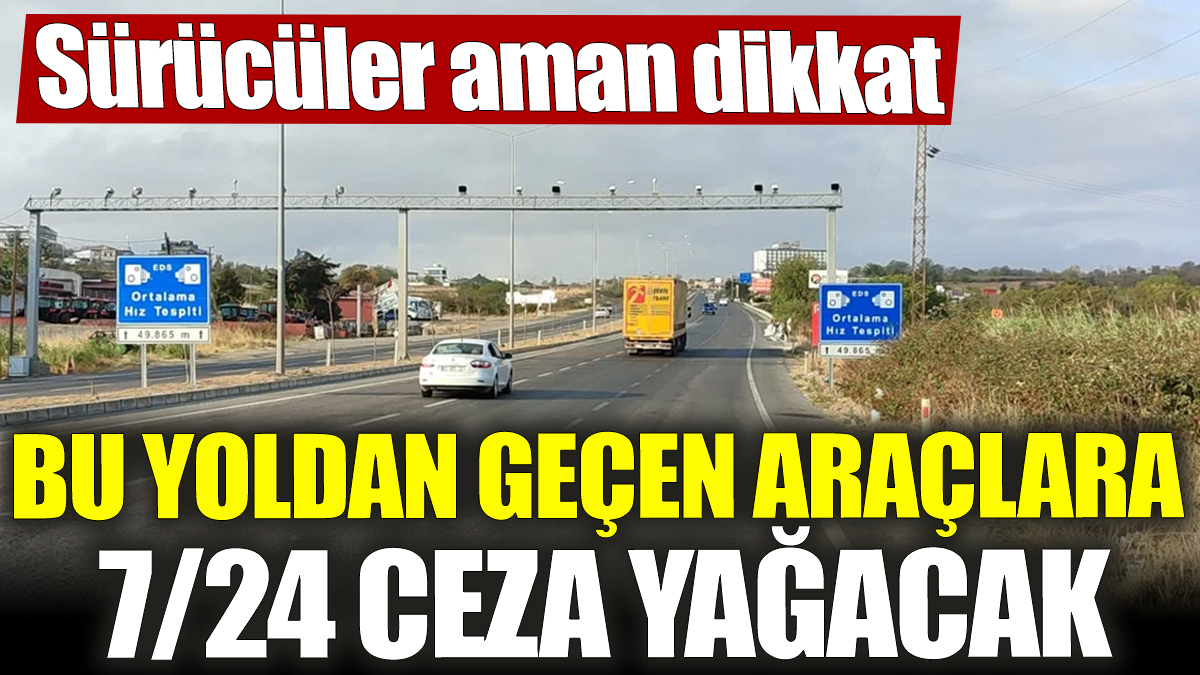 Bu yoldan geçen araçlara 7/24 ceza yağacak! Sürücüler aman dikkat