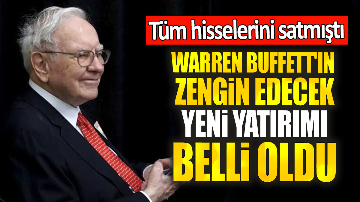 Warren Buffett'ın zengin edecek yeni yatırımı belli oldu: Tüm hisselerini satmıştı