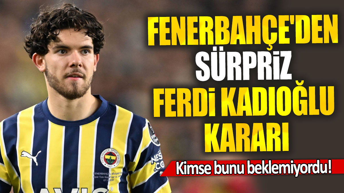 Fenerbahçe'den  Ferdi Kadıoğlu kararı: Kimse bunu beklemiyordu!