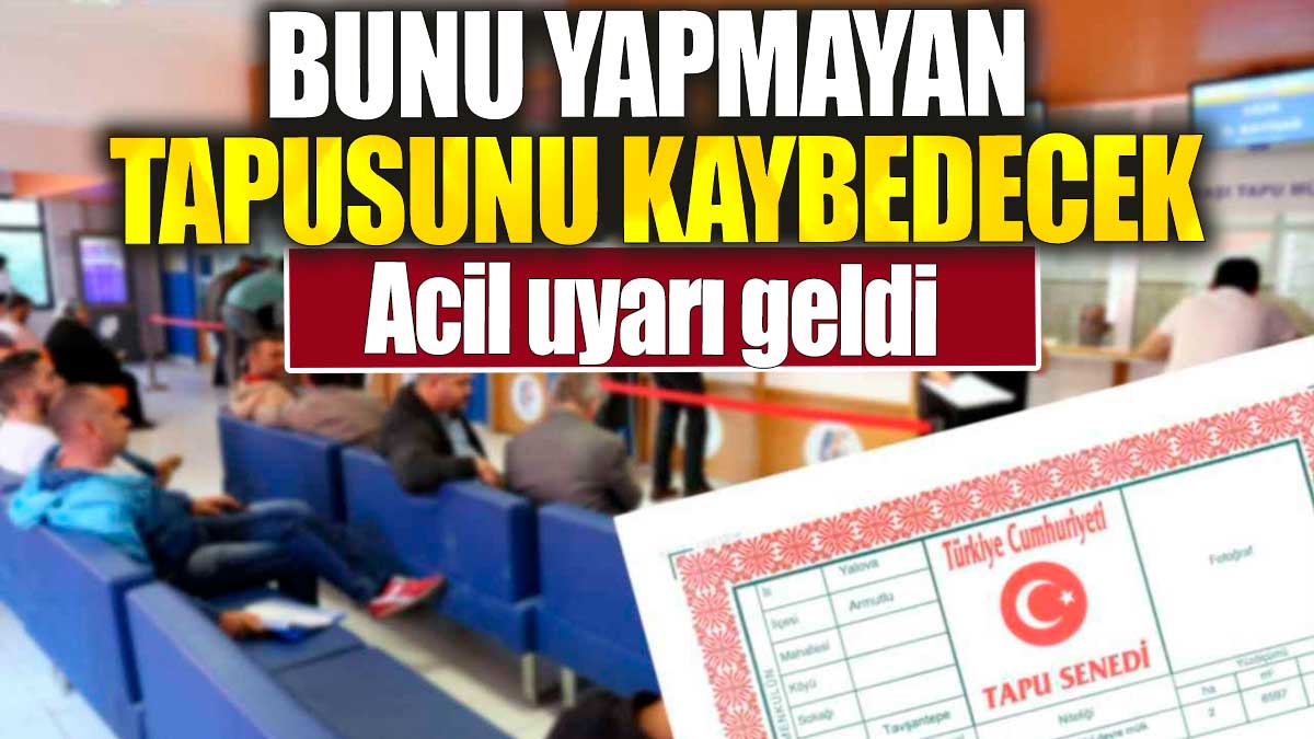 Bunu yapmayan tapusunu kaybedecek. Acil uyarı geldi