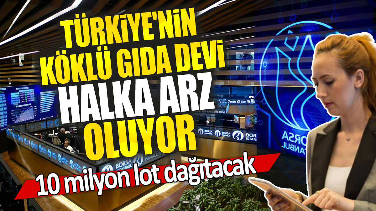 Türkiye'nin köklü gıda devi halka arz oluyor: 10 milyon lot dağıtacak