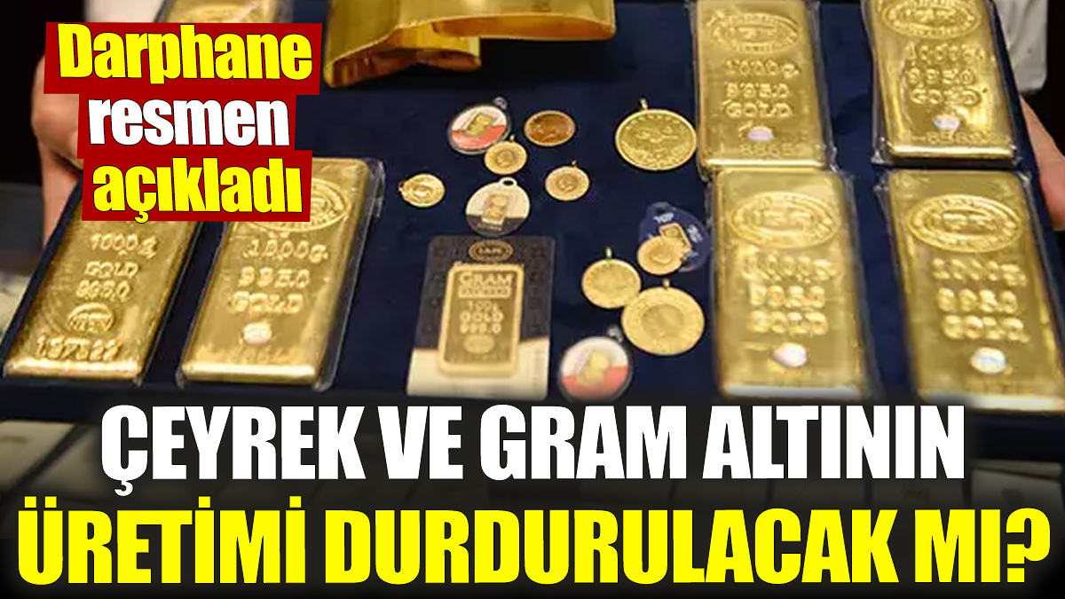 Çeyrek ve gram altının üretimi durdurulacak mı? Darphane resmen açıkladı