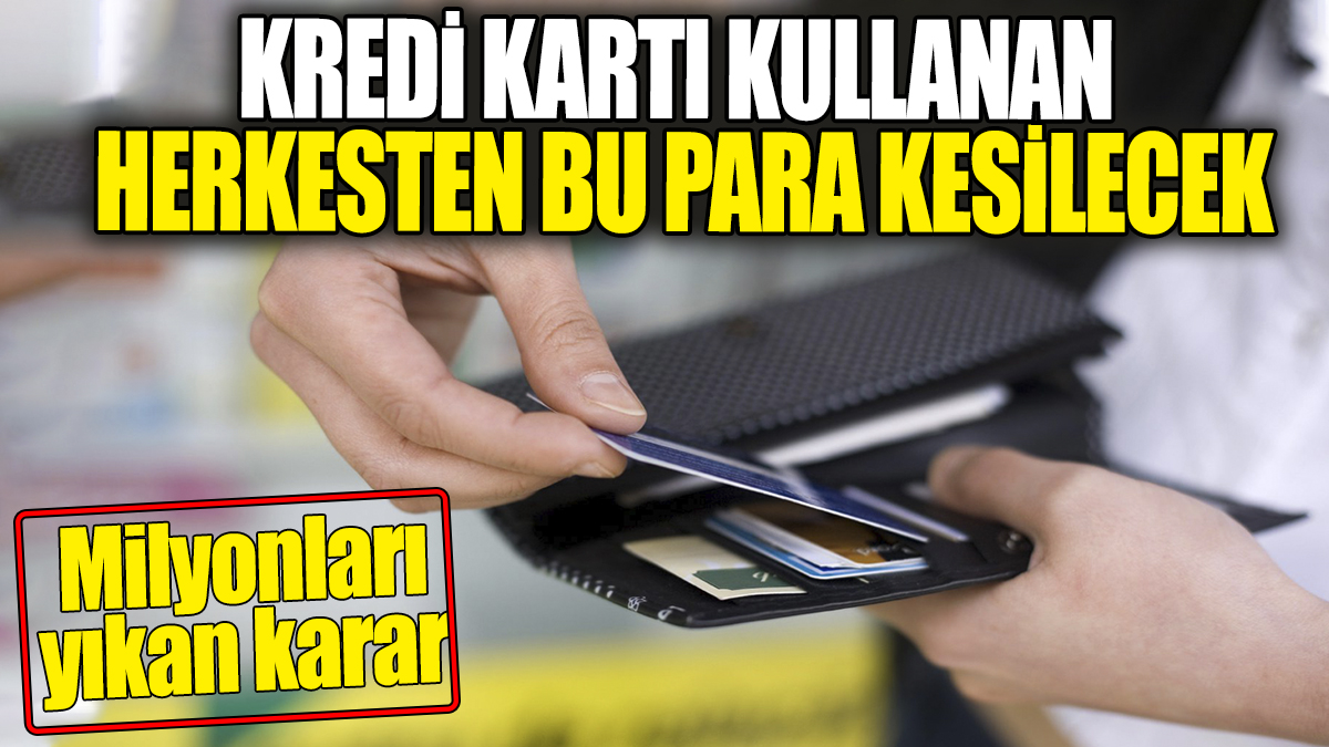 Kredi kartı kullanan herkesten bu para kesilecek! Milyonları yıkan karar