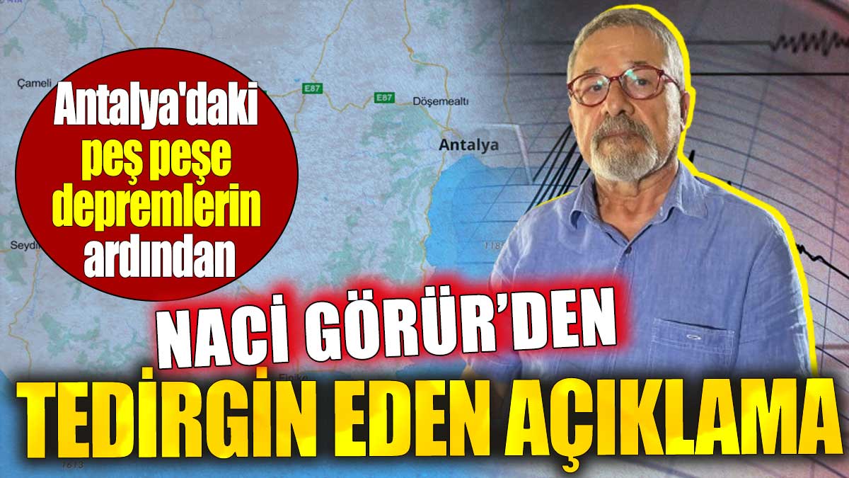 Antalya'daki peş peşe depremlerin ardından. Naci Görür'den tedirgin eden açıklama