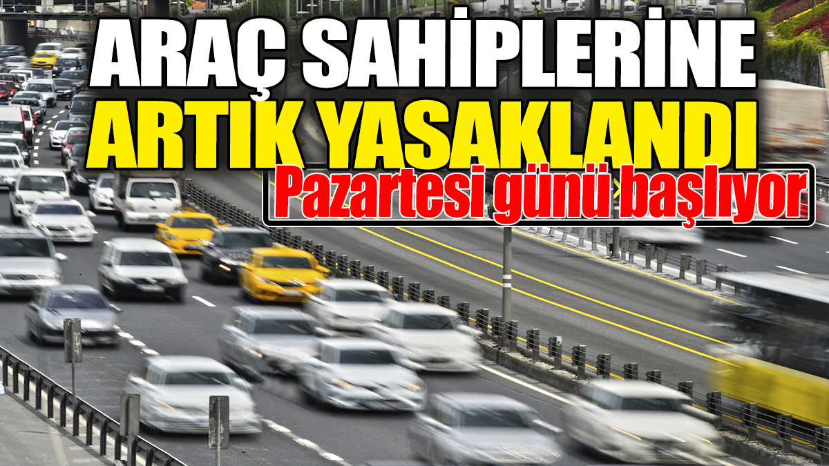 Araç sahiplerine artık yasaklandı: Pazartesi günü başlıyor