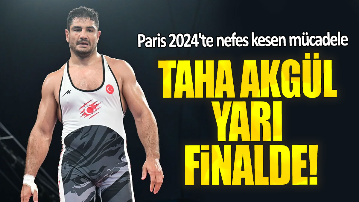 Taha Akgül yarı finalde: Paris 2024'te nefes kesen mücadele