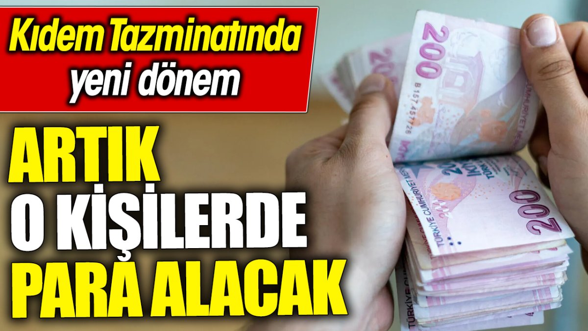 Kıdem tazminatında yeni dönem ‘Artık o kişilerde para alacak’