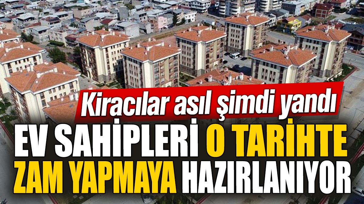 Ev sahipleri o tarihte zam yapmaya hazırlanıyor! Kiracılar asıl şimdi yandı