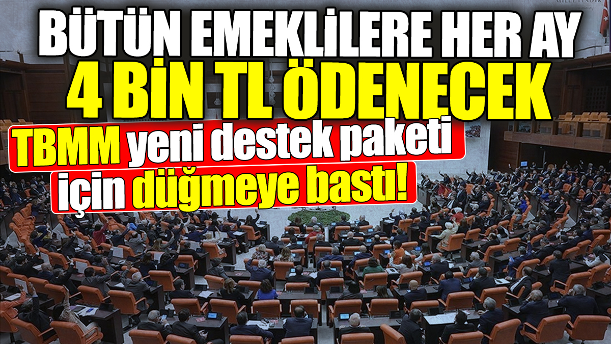 Bütün emeklilere her ay 4 bin TL ödenecek! TBMM yeni destek paketi için düğmeye bastı