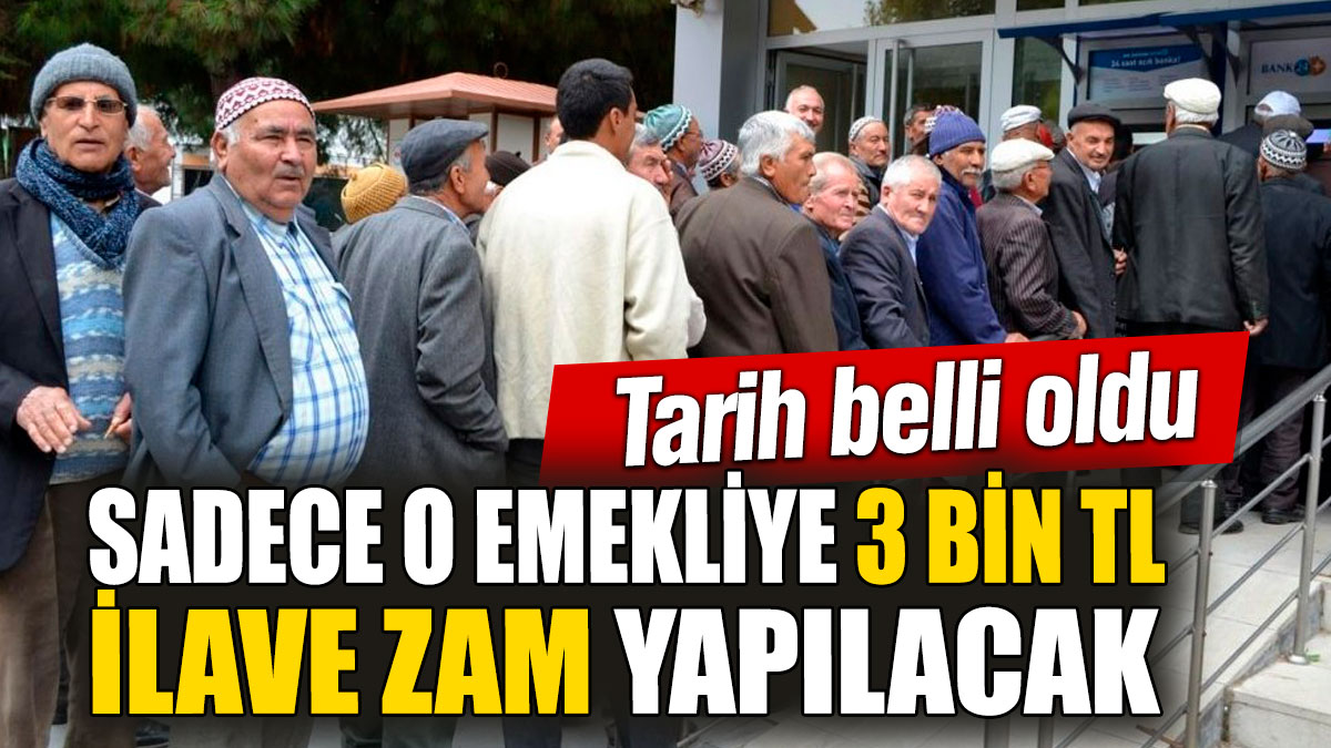 Sadece o emekliye 3 bin TL ilave zam yapılacak! Tarih belli oldu