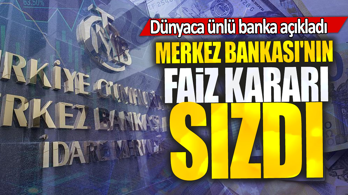 Merkez Bankası'nın faiz kararı sızdı: Dünyaca ünlü banka açıkladı