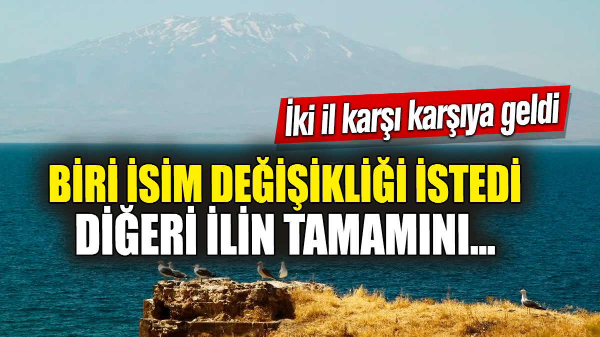 İki il karşı karşıya geldi: Biri isim değişikliği istedi diğeri ilin tamamını...