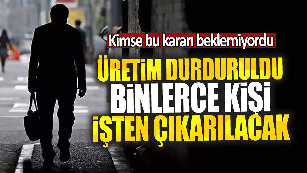 Üretim durduruldu binlerce kişi işten çıkarılacak: Kimse bu kararı beklemiyordu