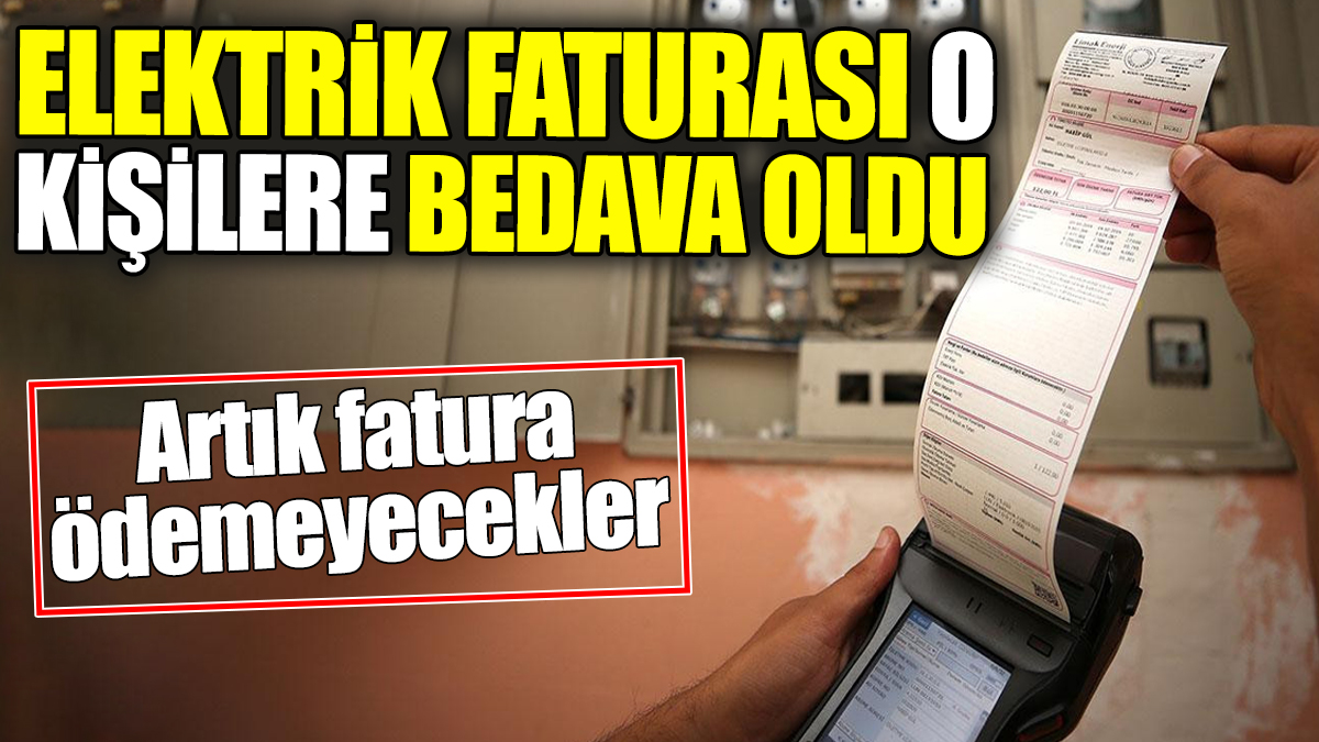 Elektrik faturası o kişilere bedava oldu. Artık fatura ödemeyecekler