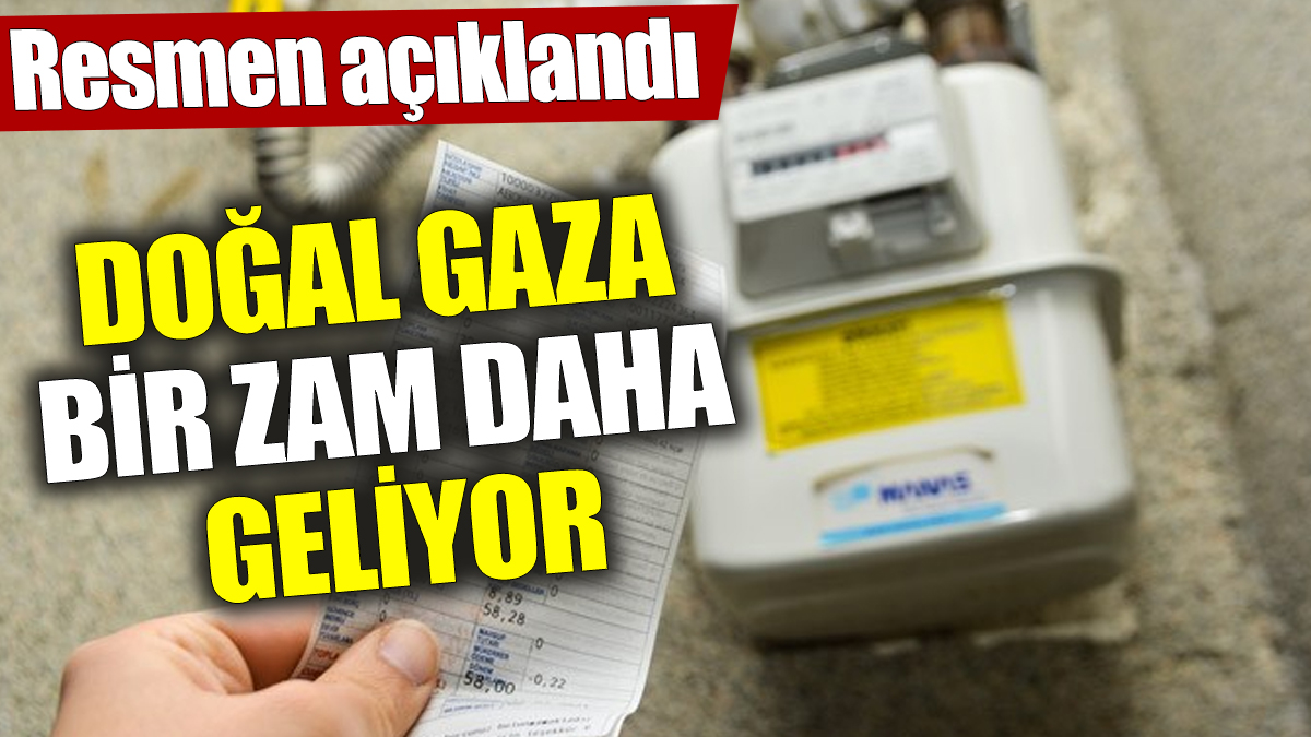 Doğal gaza bir zam daha geliyor! Resmen açıklandı