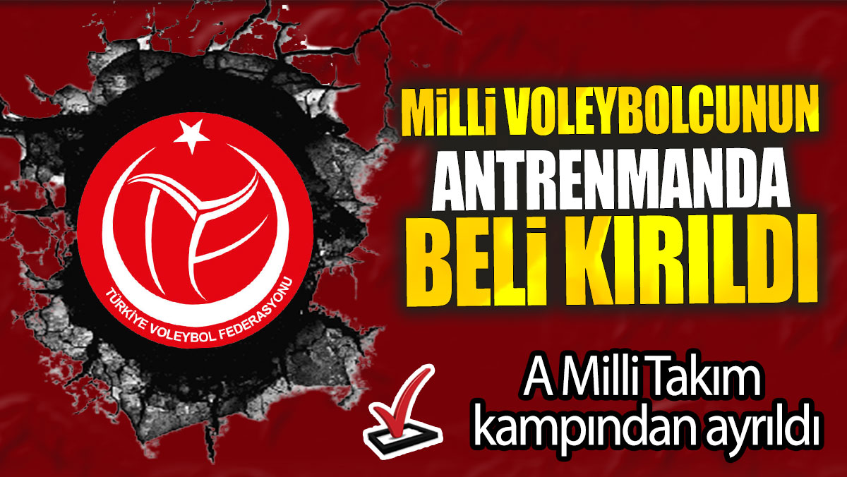 Milli voleybolcunun antrenmanda beli kırıldı: A Milli Takım kampından ayrıldı