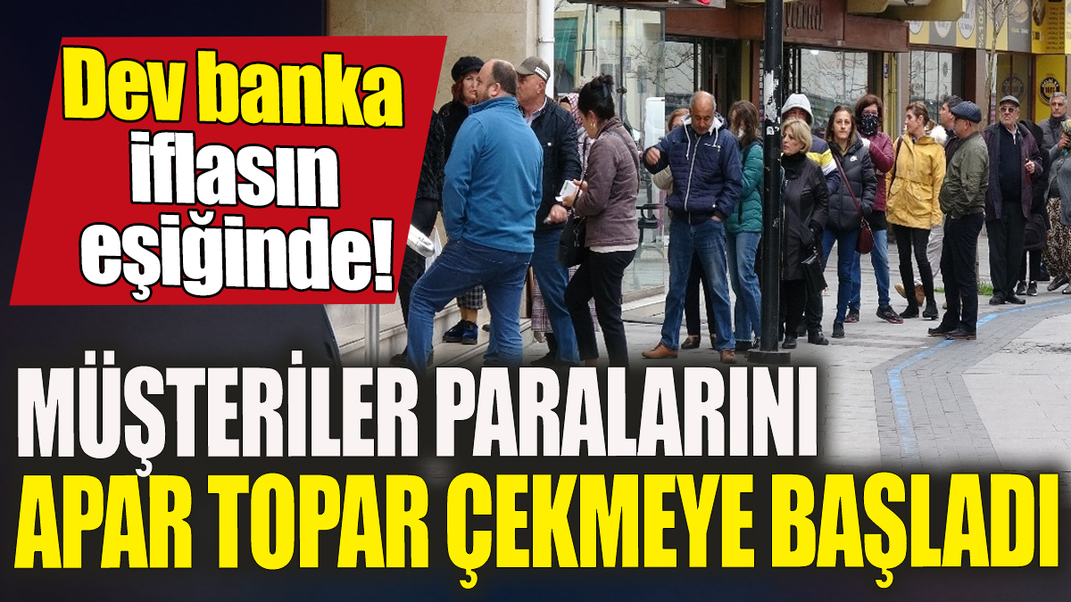 Dev banka iflasın eşiğinde: Müşteriler apar topar paralarını çekmeye başladı