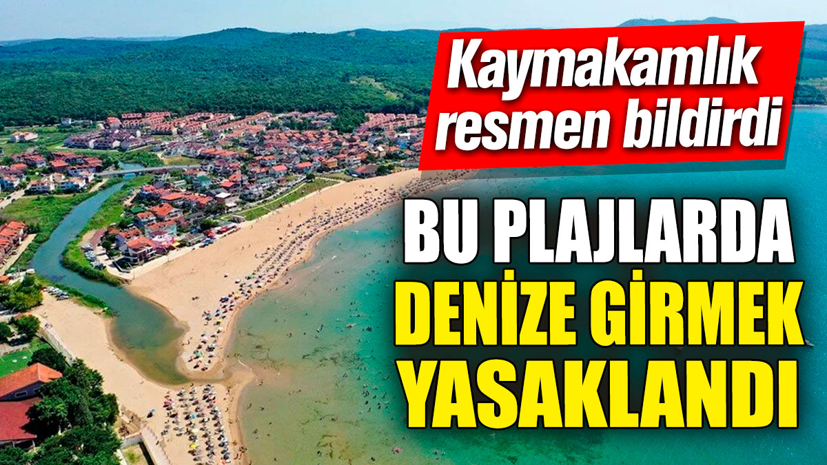 Bu plajlarda denize girmek yasaklandı! Kaymakamlık resmen bildirdi