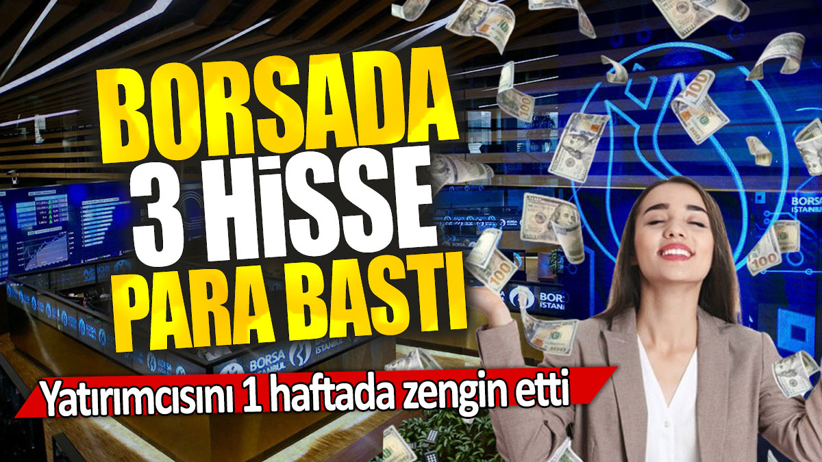 Borsada 3 hisse para bastı: Yatırımcısını 1 haftada zengin etti